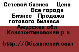 “Сетевой бизнес“ › Цена ­ 6 000 - Все города Бизнес » Продажа готового бизнеса   . Амурская обл.,Константиновский р-н